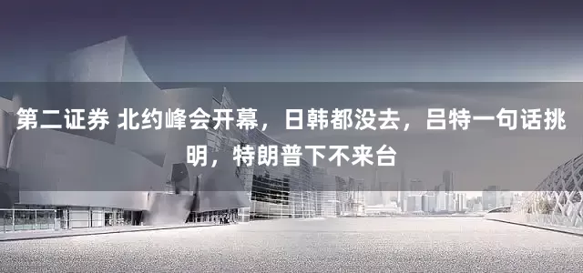 第二证券 北约峰会开幕，日韩都没去，吕特一句话挑明，特朗普下不来台