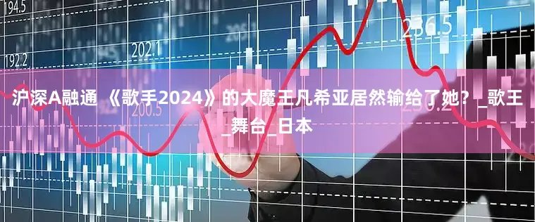沪深A融通 《歌手2024》的大魔王凡希亚居然输给了她？_歌王_舞台_日本