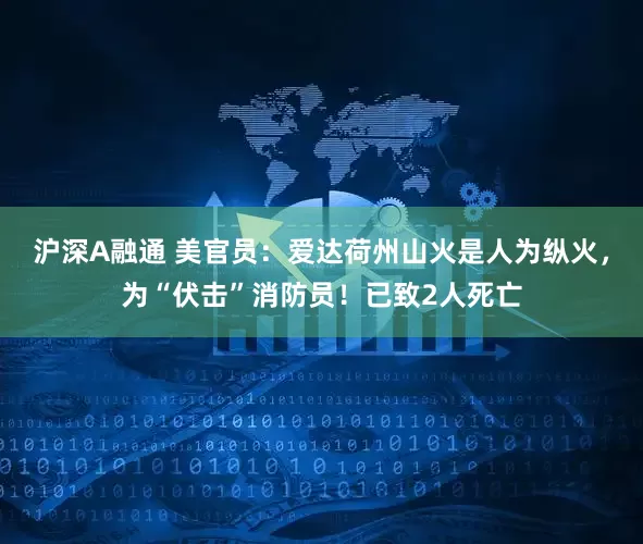 沪深A融通 美官员：爱达荷州山火是人为纵火，为“伏击”消防员！已致2人死亡