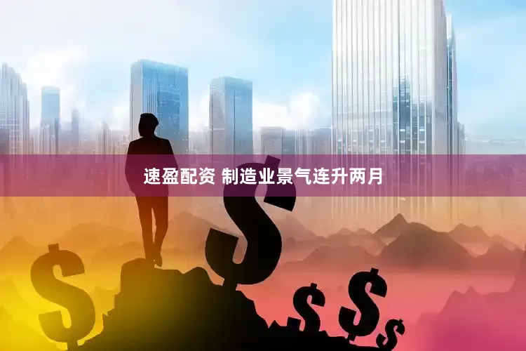速盈配资 制造业景气连升两月