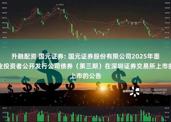升融配资 国元证券: 国元证券股份有限公司2025年面向专业投资者公开发行公司债券(第三期)在深圳证券交易所上市的公告