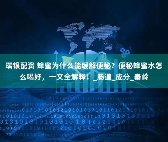 瑞银配资 蜂蜜为什么能缓解便秘？便秘蜂蜜水怎么喝好，一文全解释！_肠道_成分_秦岭