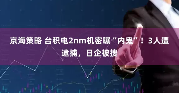 京海策略 台积电2nm机密曝“内鬼”！3人遭逮捕，日企被搜