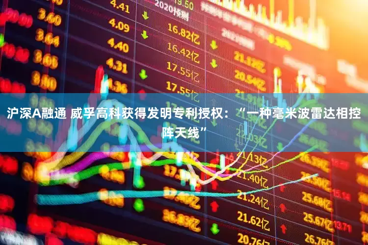 沪深A融通 威孚高科获得发明专利授权：“一种毫米波雷达相控阵天线”