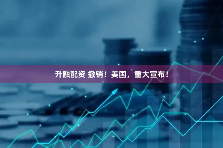 升融配资 撤销！美国，重大宣布！