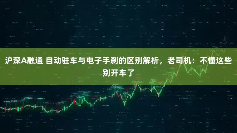 沪深A融通 自动驻车与电子手刹的区别解析，老司机：不懂这些别开车了