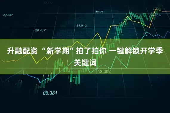 升融配资 “新学期”拍了拍你 一键解锁开学季关键词
