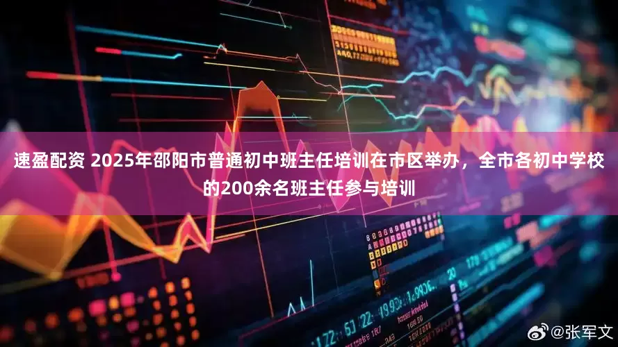 速盈配资 2025年邵阳市普通初中班主任培训在市区举办，全市各初中学校的200余名班主任参与培训
