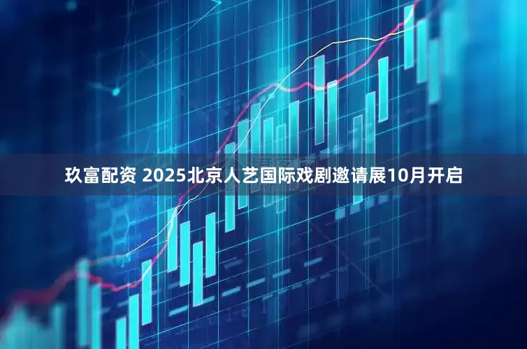 玖富配资 2025北京人艺国际戏剧邀请展10月开启