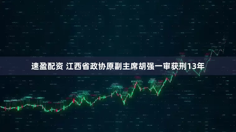 速盈配资 江西省政协原副主席胡强一审获刑13年