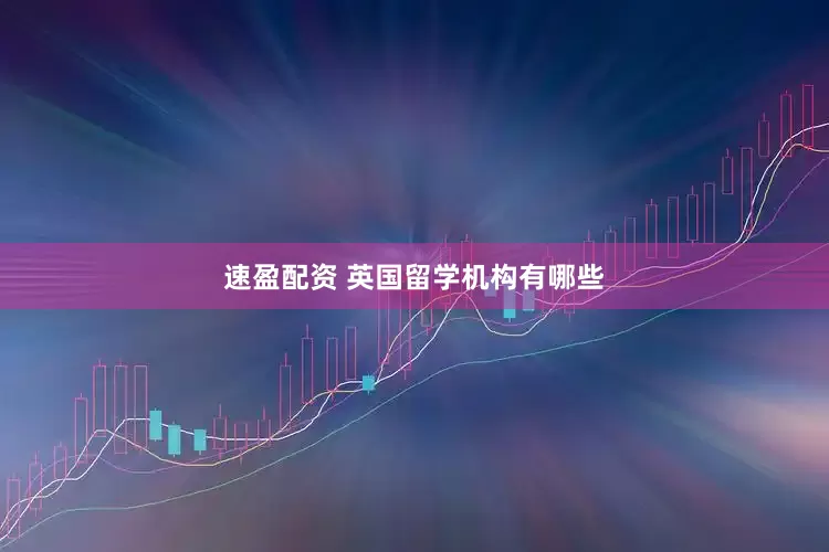 速盈配资 英国留学机构有哪些