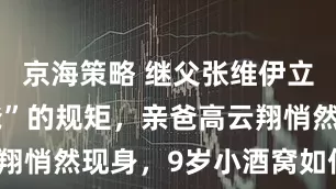 京海策略 继父张维伊立下“不叫爸”的规矩，亲爸高云翔悄然现身，9岁小酒窝如何应对？