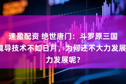 速盈配资 绝世唐门：斗罗原三国的魂导技术不如日月，为何还不大力发展呢？